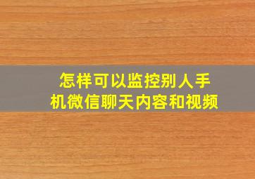 怎样可以监控别人手机微信聊天内容和视频