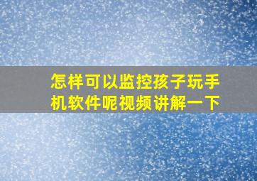 怎样可以监控孩子玩手机软件呢视频讲解一下