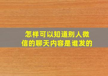 怎样可以知道别人微信的聊天内容是谁发的