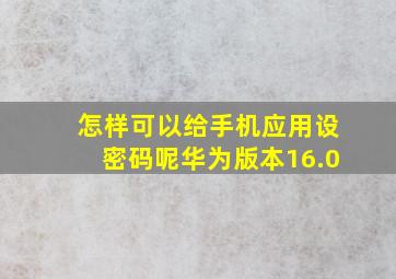 怎样可以给手机应用设密码呢华为版本16.0