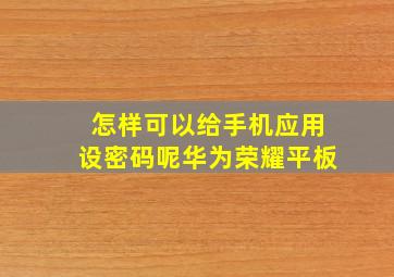 怎样可以给手机应用设密码呢华为荣耀平板