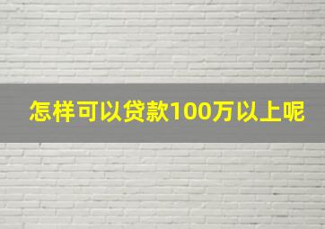 怎样可以贷款100万以上呢