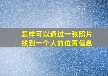 怎样可以通过一张照片找到一个人的位置信息