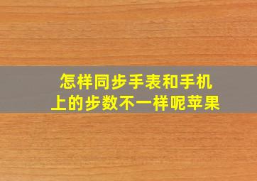 怎样同步手表和手机上的步数不一样呢苹果