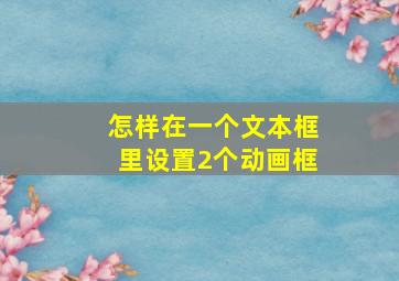 怎样在一个文本框里设置2个动画框