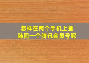 怎样在两个手机上登陆同一个腾讯会员号呢