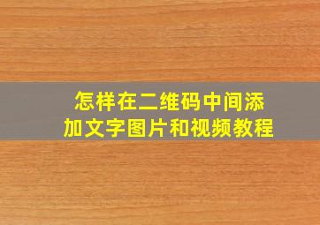 怎样在二维码中间添加文字图片和视频教程