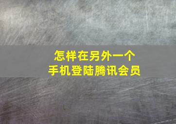 怎样在另外一个手机登陆腾讯会员