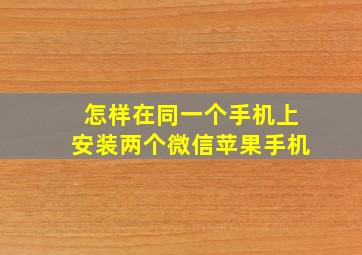 怎样在同一个手机上安装两个微信苹果手机