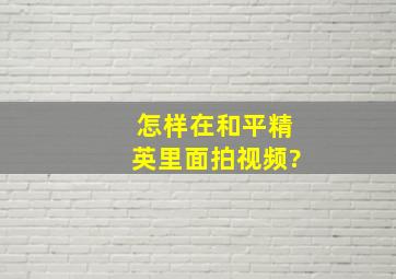 怎样在和平精英里面拍视频?