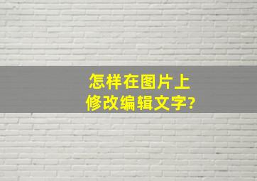 怎样在图片上修改编辑文字?