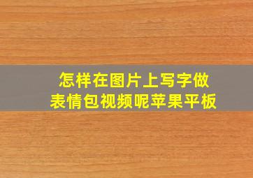 怎样在图片上写字做表情包视频呢苹果平板