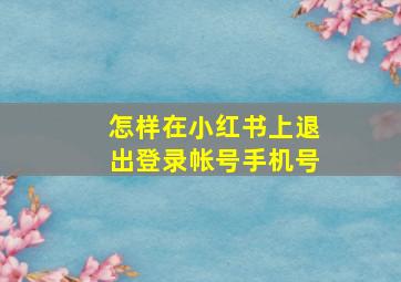 怎样在小红书上退出登录帐号手机号