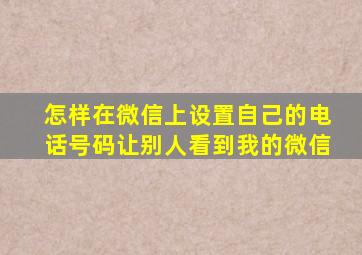 怎样在微信上设置自己的电话号码让别人看到我的微信