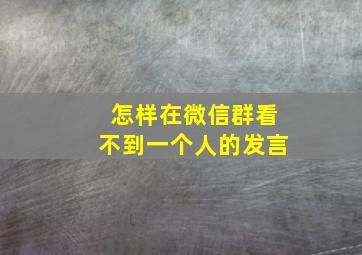 怎样在微信群看不到一个人的发言