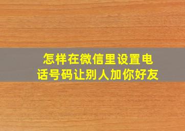 怎样在微信里设置电话号码让别人加你好友