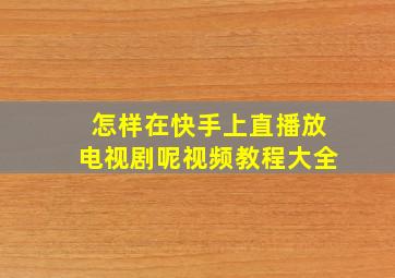 怎样在快手上直播放电视剧呢视频教程大全