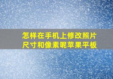 怎样在手机上修改照片尺寸和像素呢苹果平板