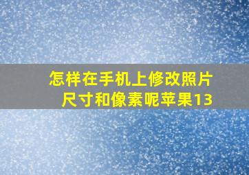 怎样在手机上修改照片尺寸和像素呢苹果13