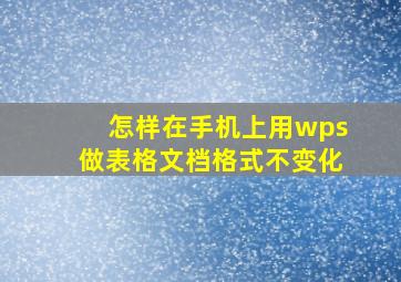 怎样在手机上用wps做表格文档格式不变化