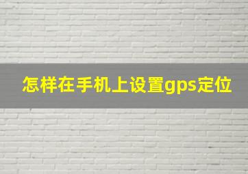 怎样在手机上设置gps定位