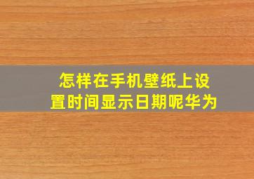 怎样在手机壁纸上设置时间显示日期呢华为