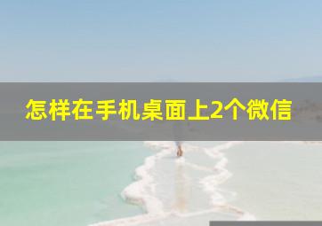 怎样在手机桌面上2个微信