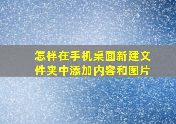 怎样在手机桌面新建文件夹中添加内容和图片