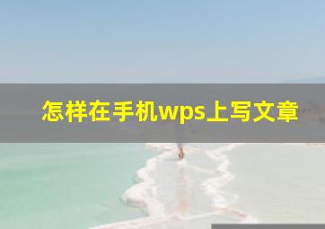 怎样在手机wps上写文章