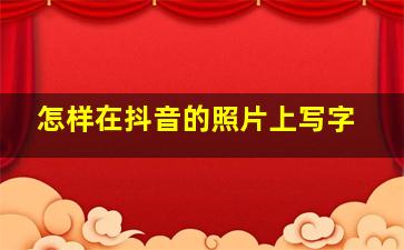 怎样在抖音的照片上写字