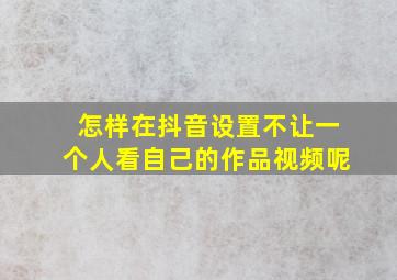 怎样在抖音设置不让一个人看自己的作品视频呢