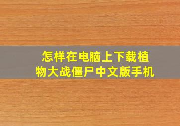 怎样在电脑上下载植物大战僵尸中文版手机