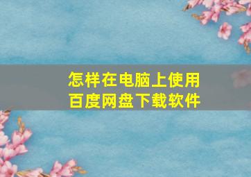 怎样在电脑上使用百度网盘下载软件