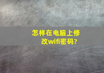 怎样在电脑上修改wifi密码?