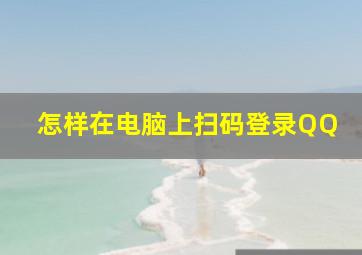 怎样在电脑上扫码登录QQ