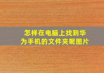 怎样在电脑上找到华为手机的文件夹呢图片