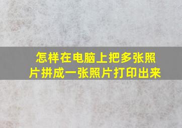 怎样在电脑上把多张照片拼成一张照片打印出来