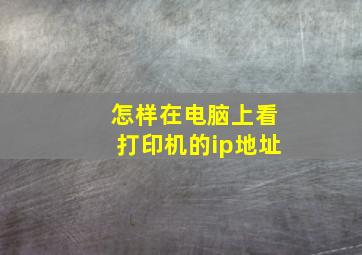 怎样在电脑上看打印机的ip地址