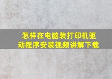 怎样在电脑装打印机驱动程序安装视频讲解下载