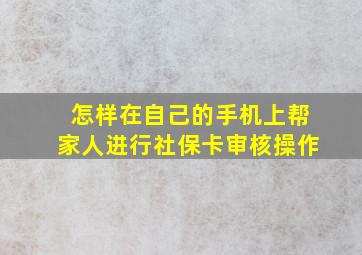 怎样在自己的手机上帮家人进行社保卡审核操作