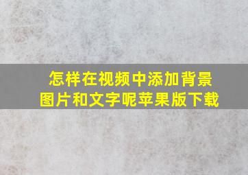 怎样在视频中添加背景图片和文字呢苹果版下载