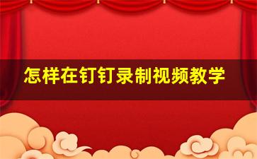 怎样在钉钉录制视频教学