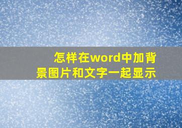 怎样在word中加背景图片和文字一起显示