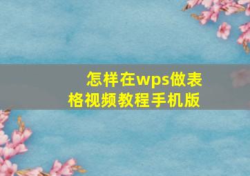 怎样在wps做表格视频教程手机版