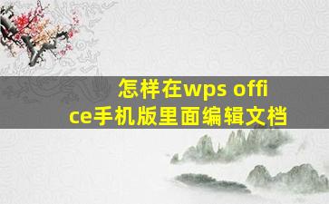 怎样在wps office手机版里面编辑文档