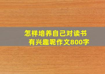 怎样培养自己对读书有兴趣呢作文800字