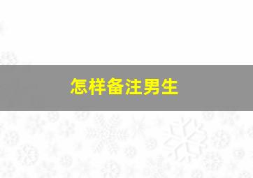 怎样备注男生