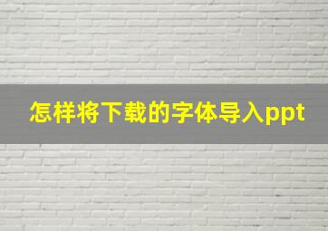 怎样将下载的字体导入ppt