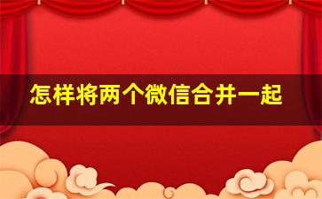 怎样将两个微信合并一起