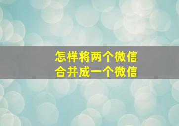 怎样将两个微信合并成一个微信